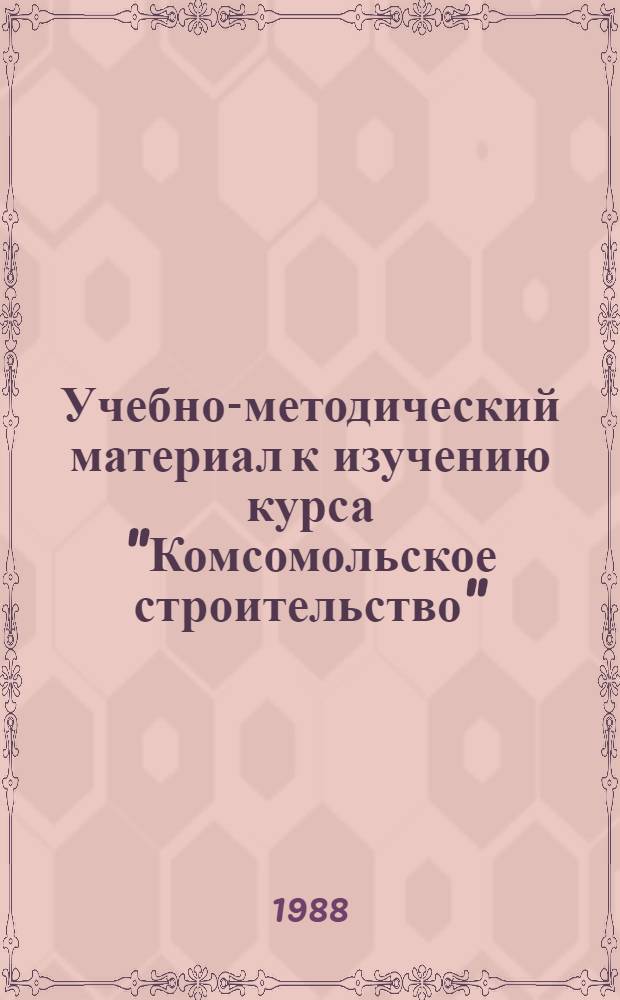 Учебно-методический материал к изучению курса "Комсомольское строительство"