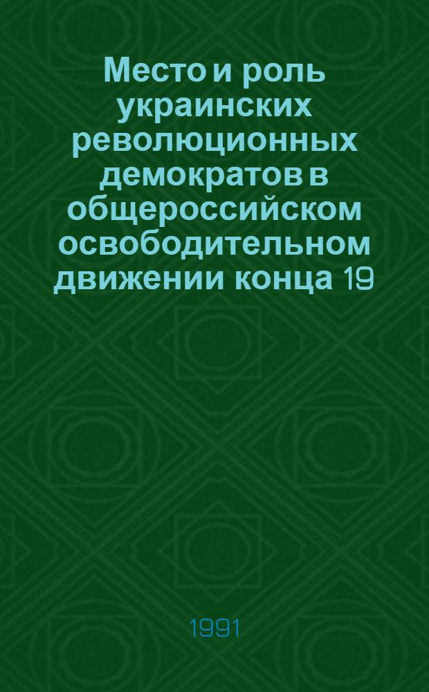 Место и роль украинских революционных демократов в общероссийском освободительном движении конца 19 - начала 20 в. : Автореф. дис. на соиск. учен. степ. канд. ист. наук : (07.00.02)