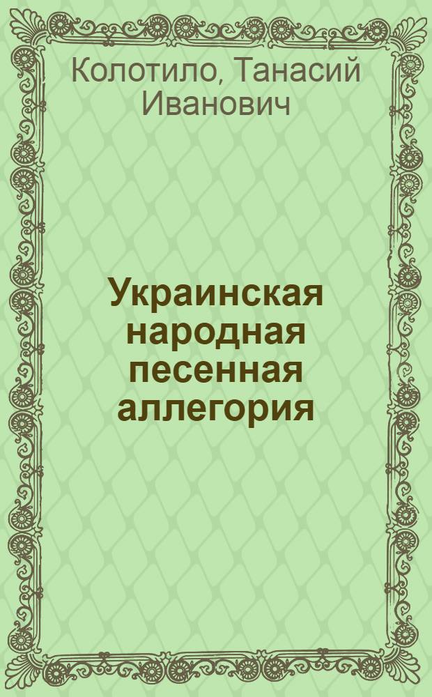 Украинская народная песенная аллегория : Автореф. дис. на соиск. учен. степ. канд. филол. наук : (10.01.09)