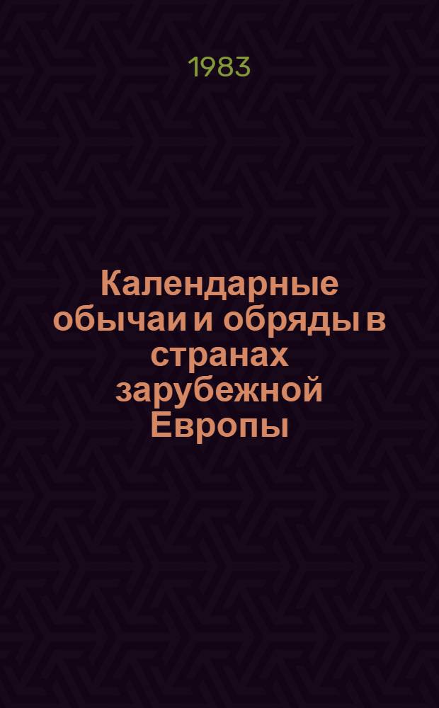 Календарные обычаи и обряды в странах зарубежной Европы : Ист. корни и развитие обычаев : Сб. ст.