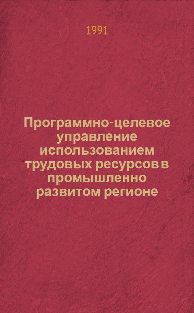 Программно-целевое управление использованием трудовых ресурсов в промышленно развитом регионе : Автореф. дис. на соиск. учен. степ. канд. экон. наук : (08.00.05)
