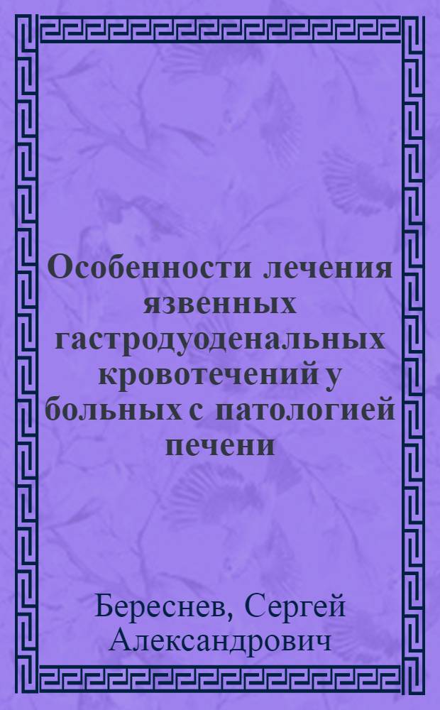 Особенности лечения язвенных гастродуоденальных кровотечений у больных с патологией печени : Автореф. дис. на соиск. учен. степ. д-ра мед. наук : (14.00.27)