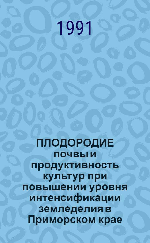 ПЛОДОРОДИЕ почвы и продуктивность культур при повышении уровня интенсификации земледелия в Приморском крае : Сб. науч. тр