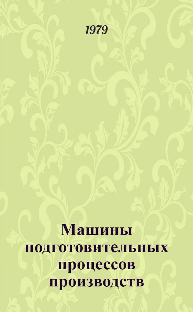 Машины подготовительных процессов производств : (Разд. конспекта лекций по курсу "Машины, машины-автоматы и автомат. линии лег. пром-сти" для спец. 0569)