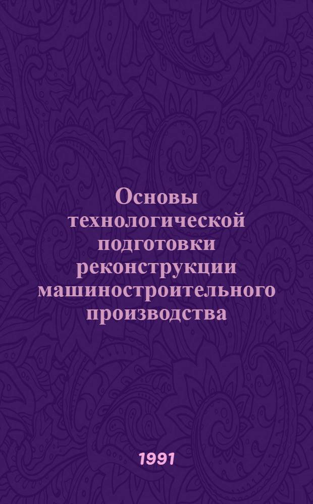 Основы технологической подготовки реконструкции машиностроительного производства : Автореф. дис. на соиск. учен. степ. д. т. н