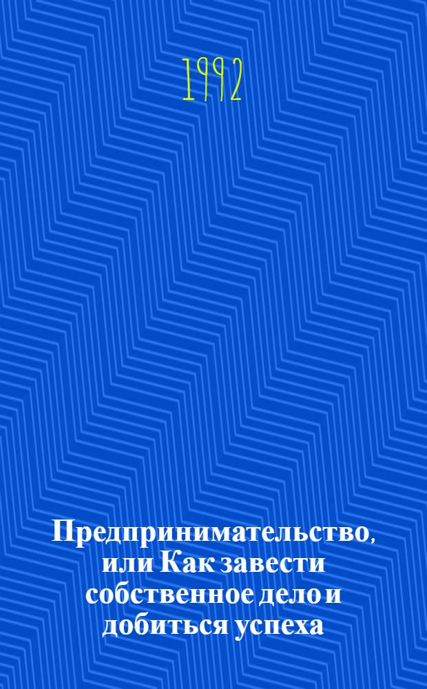 Предпринимательство, или Как завести собственное дело и добиться успеха : Пер. с англ