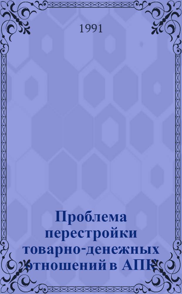 Проблема перестройки товарно-денежных отношений в АПК : Автореф. дис. на соиск. учен. степ. д-ра экон. наук : (08.00.01)