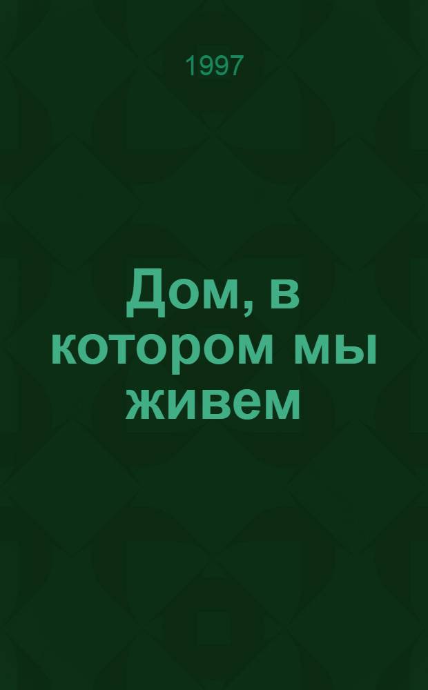 Дом, в котором мы живем : Ежемес. информ. журн