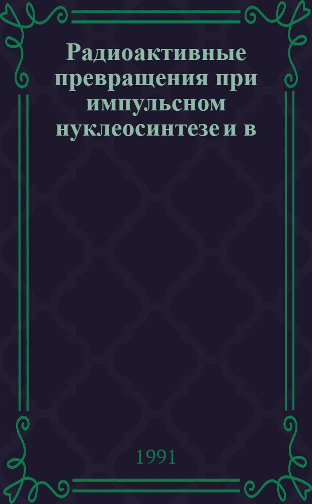 Радиоактивные превращения при импульсном нуклеосинтезе и в (n, )-конверторе : Автореф. дис. на соиск. учен. степ. канд. физ.-мат. наук : (01.04.16)