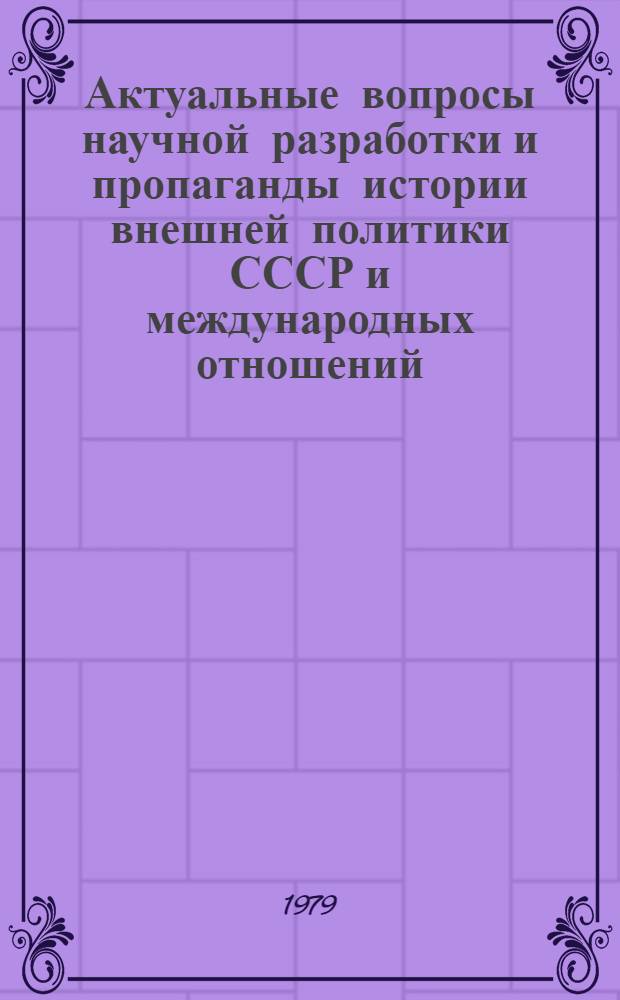 Актуальные вопросы научной разработки и пропаганды истории внешней политики СССР и международных отношений : Материалы всесоюз. науч. конф., Киев, 24-25 окт. 1978 г