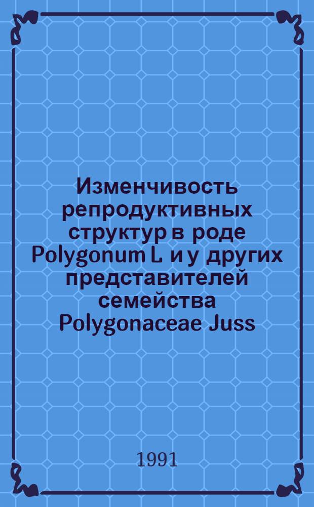 Изменчивость репродуктивных структур в роде Polygonum L и у других представителей семейства Polygonaceae Juss : Автореф. дис. на соиск. учен. степ. канд. биол. наук : (03.00.05)