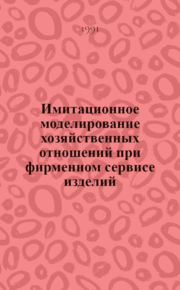 Имитационное моделирование хозяйственных отношений при фирменном сервисе изделий : Автореф. дис. на соиск. учен. степ. канд. экон. наук : (08.00.05)