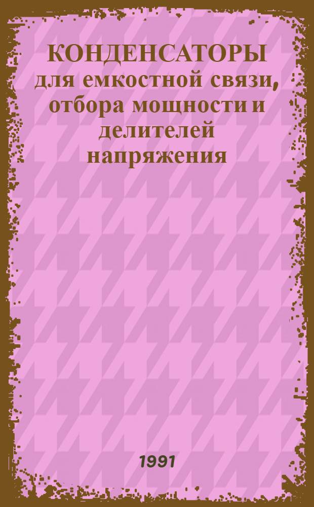КОНДЕНСАТОРЫ для емкостной связи, отбора мощности и делителей напряжения : Номенклатур. кат. НК 04.0.03-91 : Взамен НК 04.0.01-87, НКЭ 04.0.01-87, НК 04.0.01-87 ХЛ