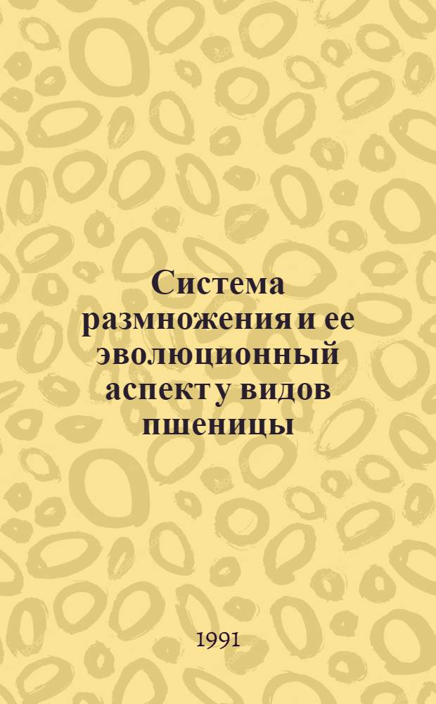 Система размножения и ее эволюционный аспект у видов пшеницы (Triticum L.) : Автореф. дис. на соиск. учен. степ. д-ра биол. наук : (03.00.05)