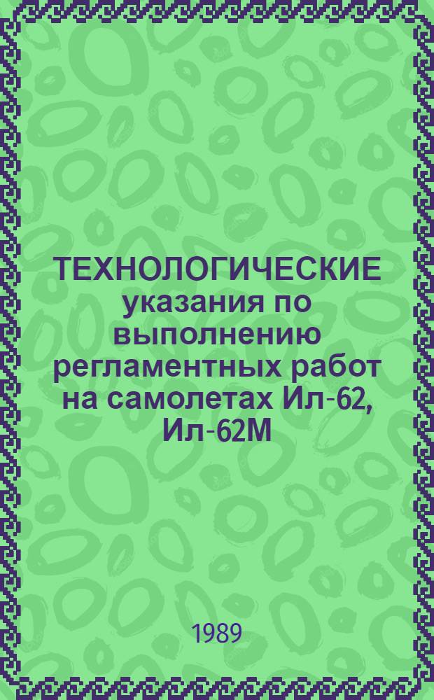 [ТЕХНОЛОГИЧЕСКИЕ указания по выполнению регламентных работ на самолетах Ил-62, Ил-62М] : изменения и дополнения ..