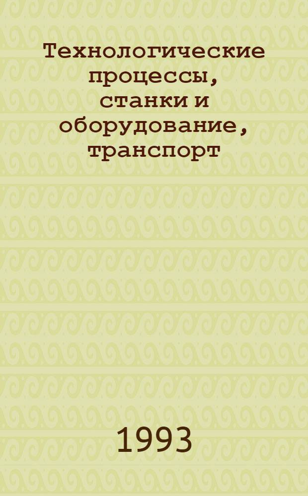 Технологические процессы, станки и оборудование, транспорт : Сист. свод. указ. пер. описаний изобрет. [В 3 ч.]. Ч. 2