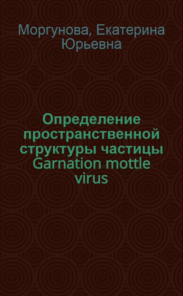 Определение пространственной структуры частицы Garnation mottle virus : Автореф. дис. на соиск. учен. степ. канд. хим. наук : (01.04.18)
