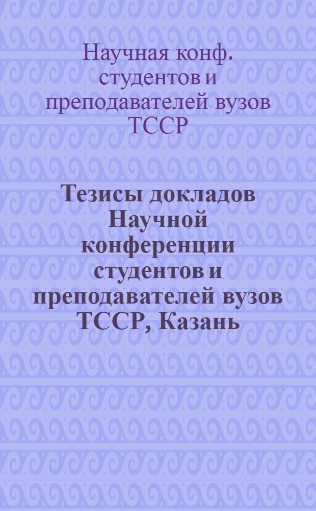 Тезисы докладов Научной конференции студентов и преподавателей вузов ТССР, Казань, октябрь-ноябрь 1991 г. : В 2 ч.