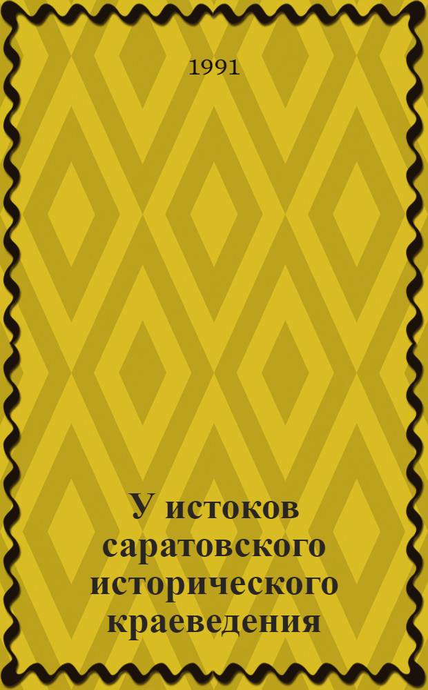 У истоков саратовского исторического краеведения : Учеб. пособие по курсу "Ист. краеведение"