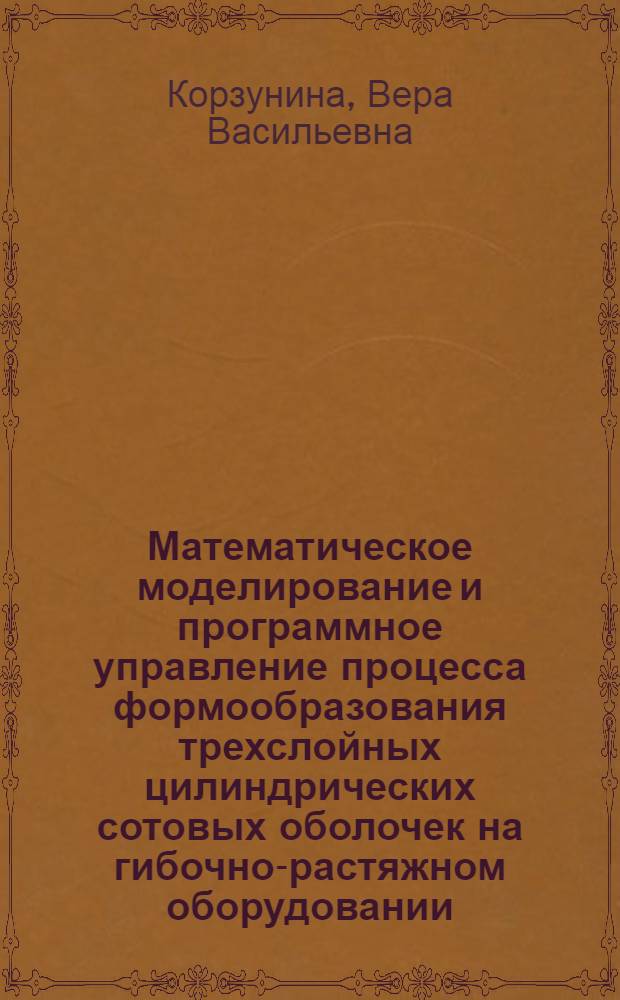 Математическое моделирование и программное управление процесса формообразования трехслойных цилиндрических сотовых оболочек на гибочно-растяжном оборудовании : Автореф. дис. на соиск. учен. степ. канд. техн. наук : (05.03.05)