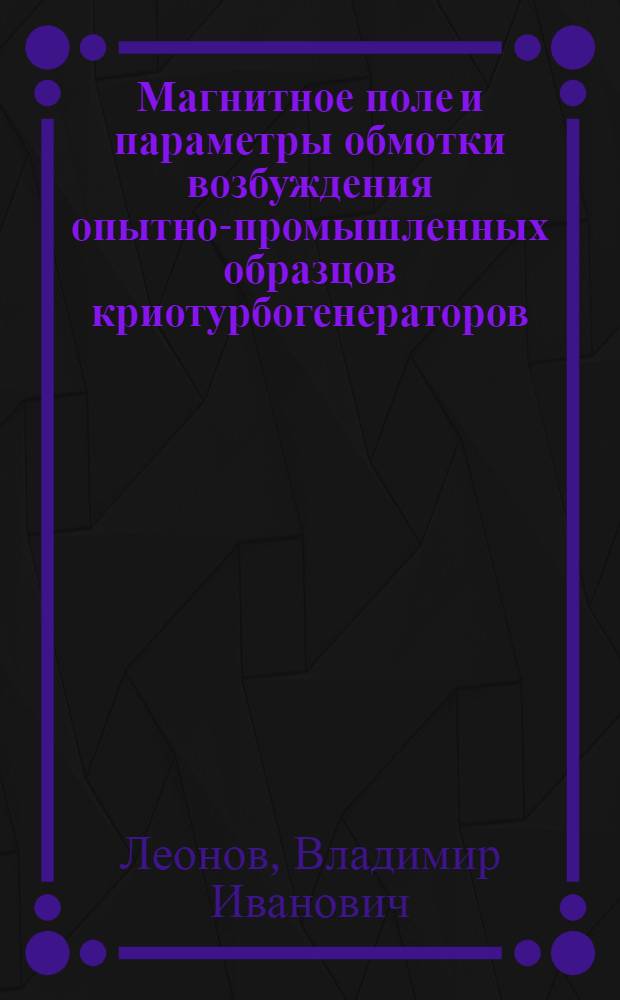 Магнитное поле и параметры обмотки возбуждения опытно-промышленных образцов криотурбогенераторов : Автореф. дис. на соиск. учен. степ. канд. техн. наук : (05.09.01)