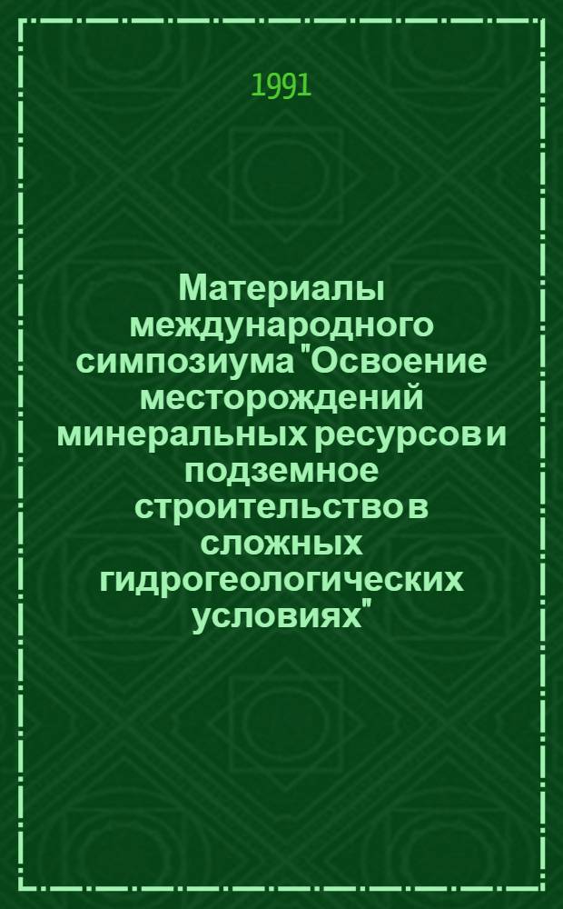 Материалы международного симпозиума "Освоение месторождений минеральных ресурсов и подземное строительство в сложных гидрогеологических условиях" (г. Белгород, СССР. 20-24 мая 1991 г.). Т. 2 : Специальные горные работы и геомеханика