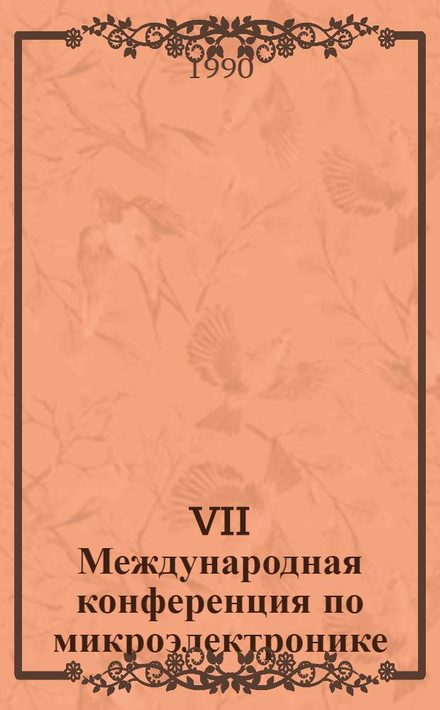 VII Международная конференция по микроэлектронике : Microelectronics'90 16-18 окт. 1990 г. : (Материалы конф.)