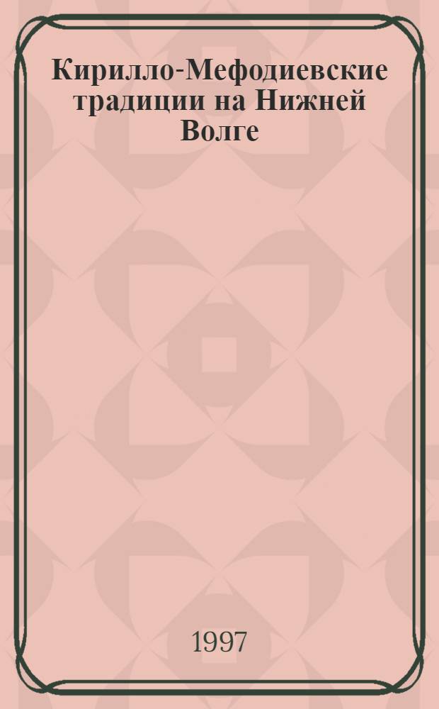 Кирилло-Мефодиевские традиции на Нижней Волге : Тез. докл. Вып. 3 : Тезисы докладов научной конференции, Волгоград, 24 мая 1997 г.