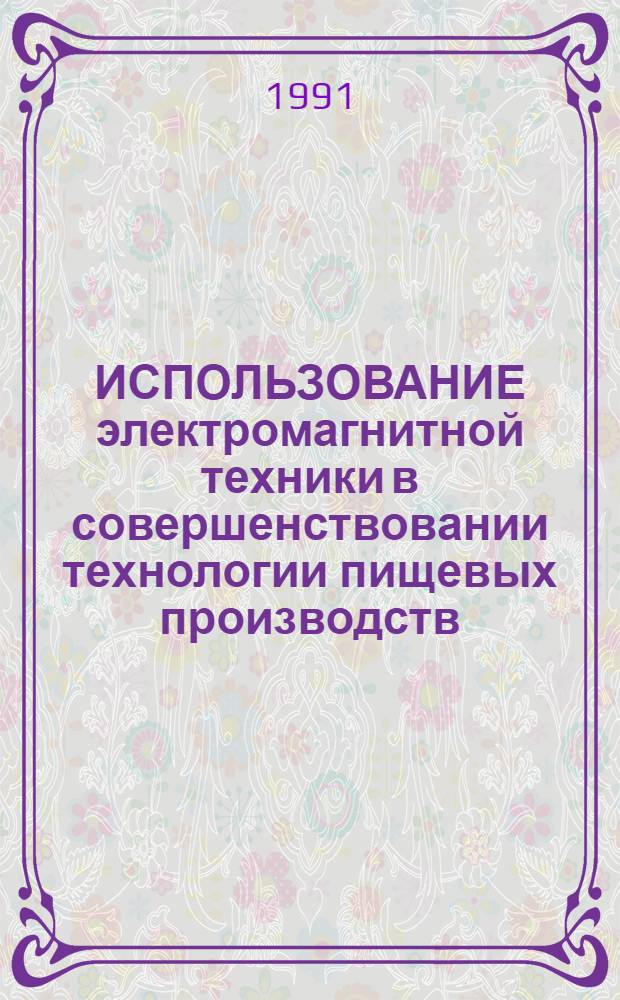 ИСПОЛЬЗОВАНИЕ электромагнитной техники в совершенствовании технологии пищевых производств