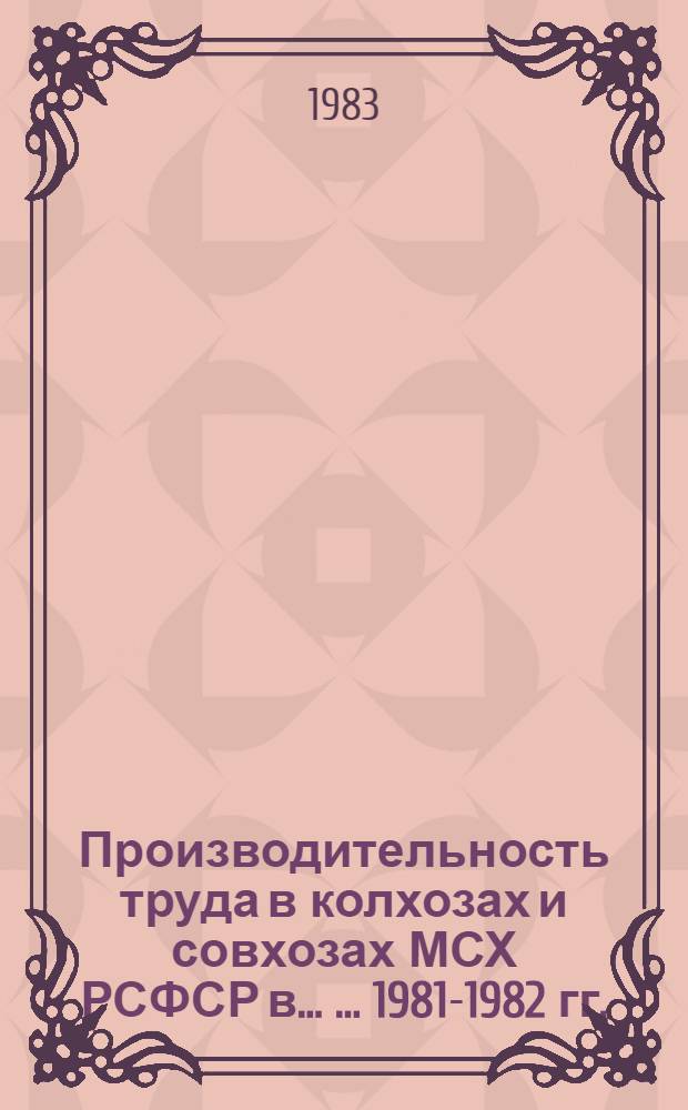 Производительность труда в колхозах и совхозах МСХ РСФСР в ... ... 1981-1982 гг.