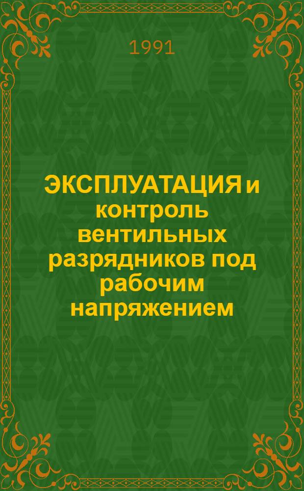 ЭКСПЛУАТАЦИЯ и контроль вентильных разрядников под рабочим напряжением : Метод. разраб