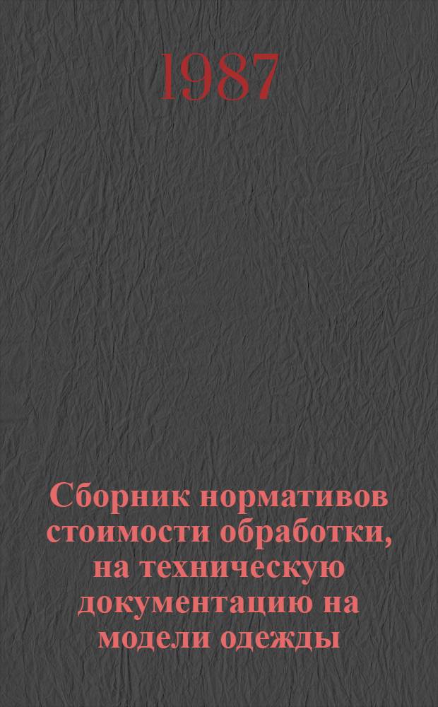 Сборник нормативов стоимости обработки, на техническую документацию на модели одежды, разрабатываемую домами моделей одежды по прейскуранту 50-03-52 : (НСО-87) : ввод. в действие с 01.01.87