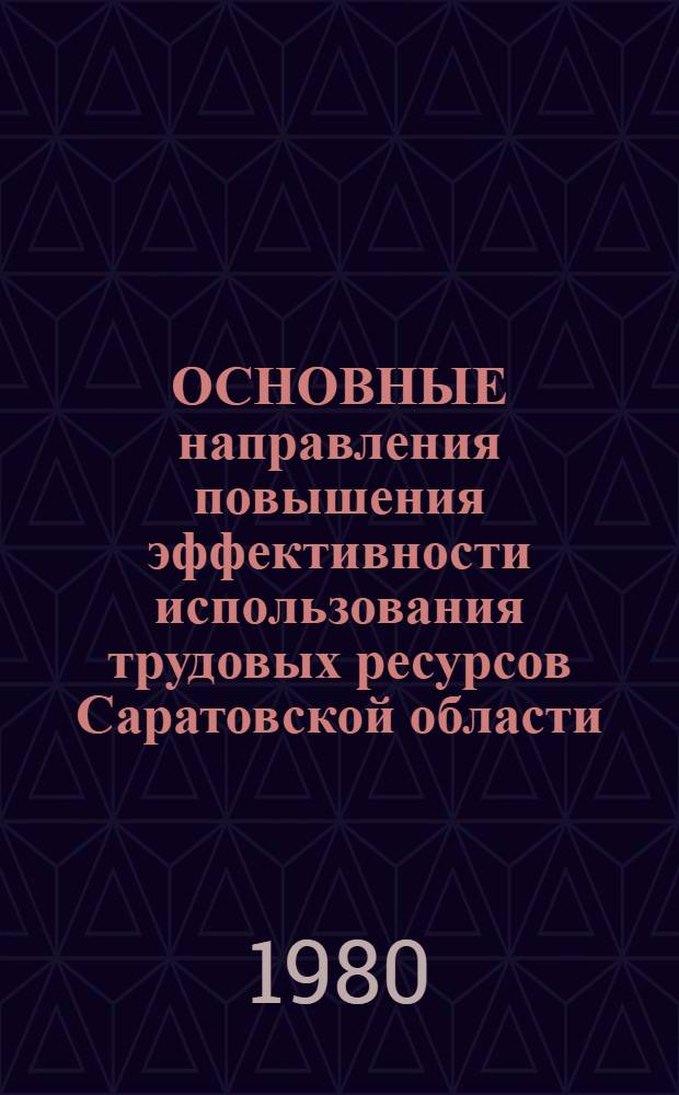 ОСНОВНЫЕ направления повышения эффективности использования трудовых ресурсов Саратовской области : Материалы конф. 14 марта, 1980 г
