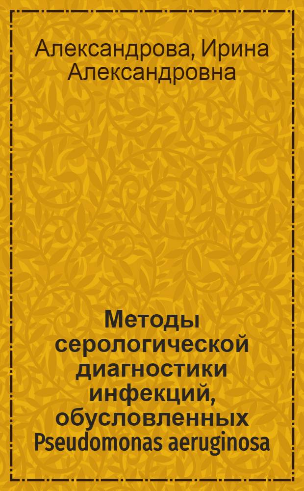 Методы серологической диагностики инфекций, обусловленных Pseudomonas aeruginosa: разработка и сравнительная оценка : Автореф. дис. на соиск. учен. степ. канд. мед. наук : (03.00.07)
