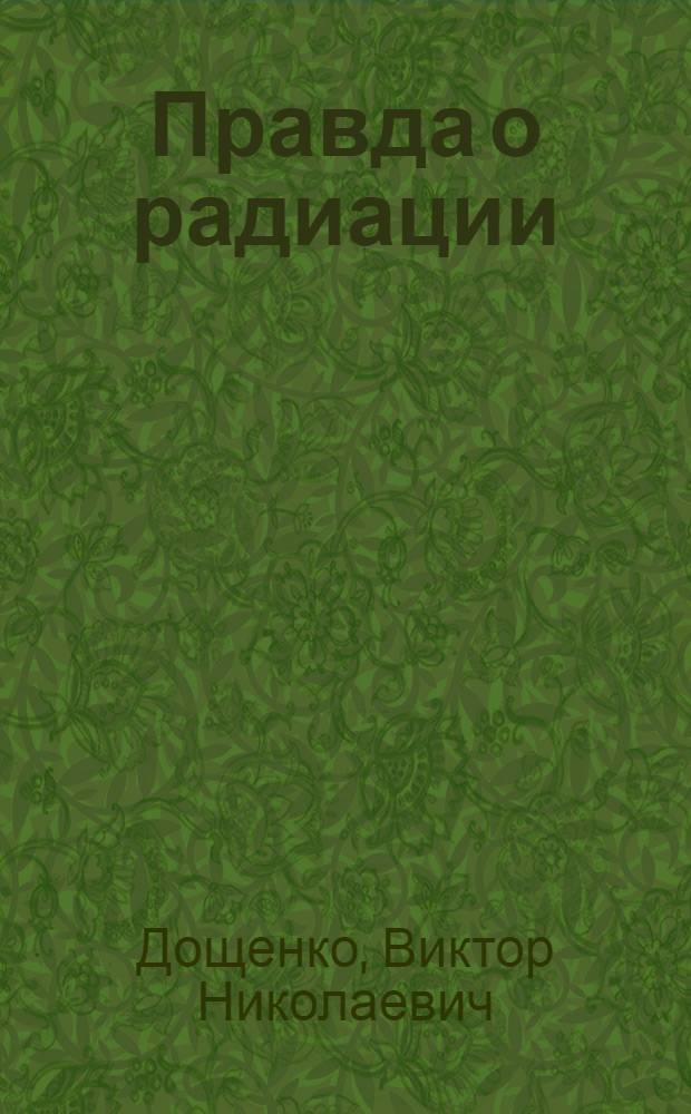 Правда о радиации : (Репортаж врача из полуоткрытых сейфов)