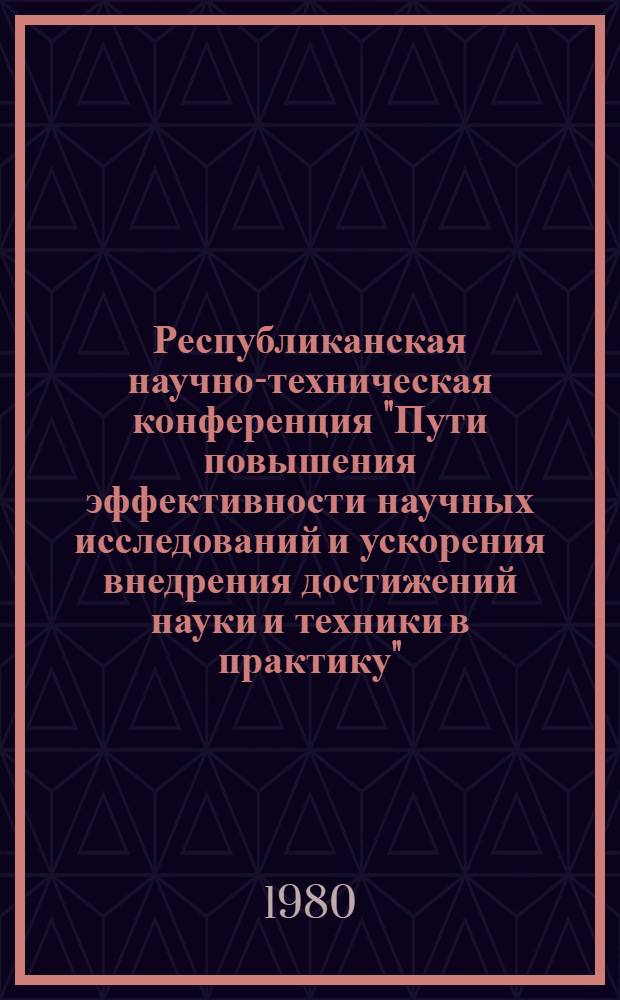 Республиканская научно-техническая конференция "Пути повышения эффективности научных исследований и ускорения внедрения достижений науки и техники в практику". Донецк, март 1980 г : (Тезисы докл.). Ч. 1