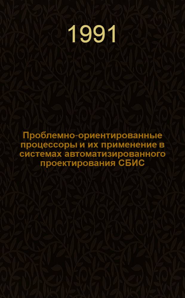 Проблемно-ориентированные процессоры и их применение в системах автоматизированного проектирования СБИС : По данным отеч. и зарубеж. печати за 1965-1990 гг.)