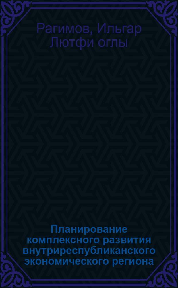 Планирование комплексного развития внутриреспубликанского экономического региона : (На материалах Сев.-Зап. региона АзССР) : Автореф. дис. на соиск. учен. степ. канд. экон. наук : (08.00.04)