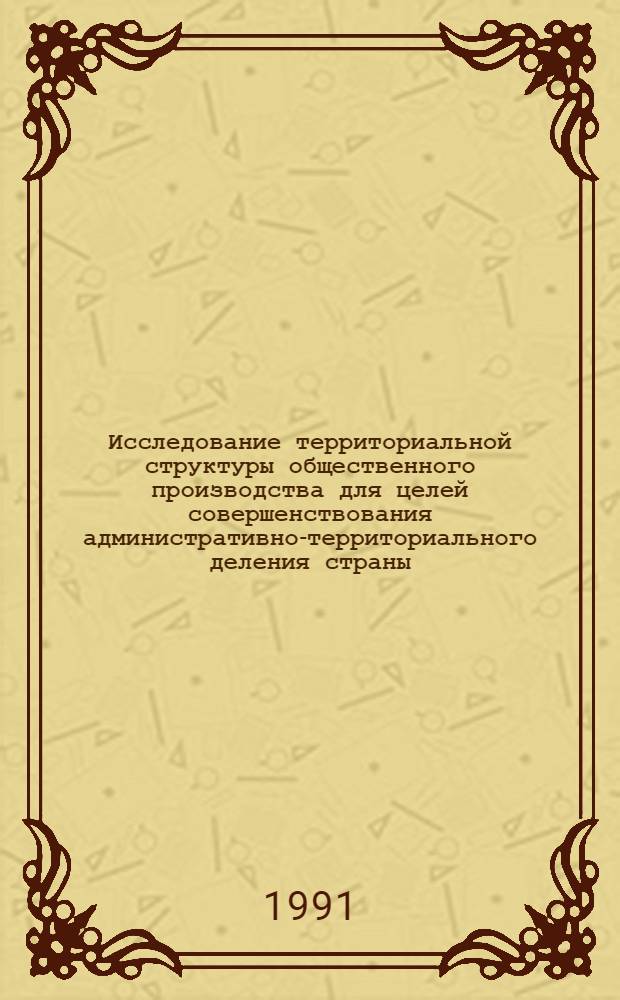 Исследование территориальной структуры общественного производства для целей совершенствования административно-территориального деления страны : Автореф. дис. на соиск. учен. степ. д-ра геогр. наук : (11.00.02)