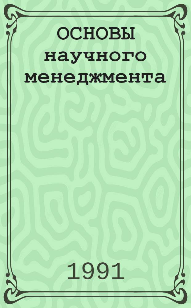 ОСНОВЫ научного менеджмента : (Практикум) : Учеб. пособие для преподавателей и студентов маш. и приборостроит. спец. вузов