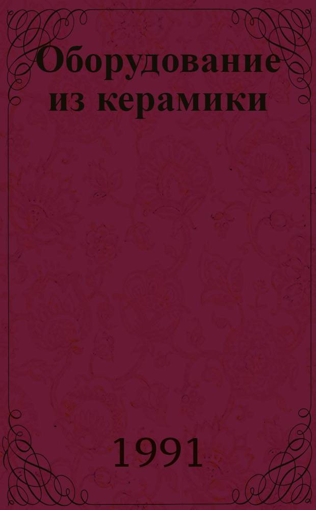 Оборудование из керамики : Каталог : Срок ввода в действие - II кв. 1991 г