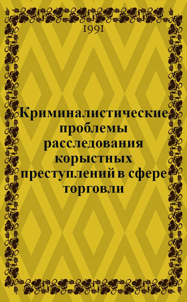 Криминалистические проблемы расследования корыстных преступлений в сфере торговли (по материалам конкретной категории уголовных дел) : Автореф. дис. на соиск. учен. степ. к. ю. н