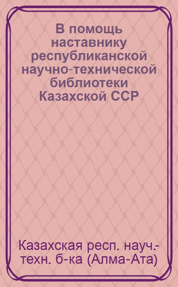 В помощь наставнику республиканской научно-технической библиотеки Казахской ССР