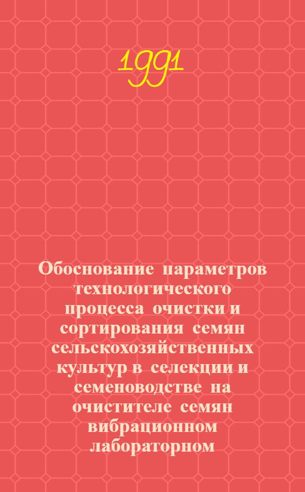 Обоснование параметров технологического процесса очистки и сортирования семян сельскохозяйственных культур в селекции и семеноводстве на очистителе семян вибрационном лабораторном : Автореф. дис. на соиск. учен.степ. канд. техн. наук : (05.20.01)