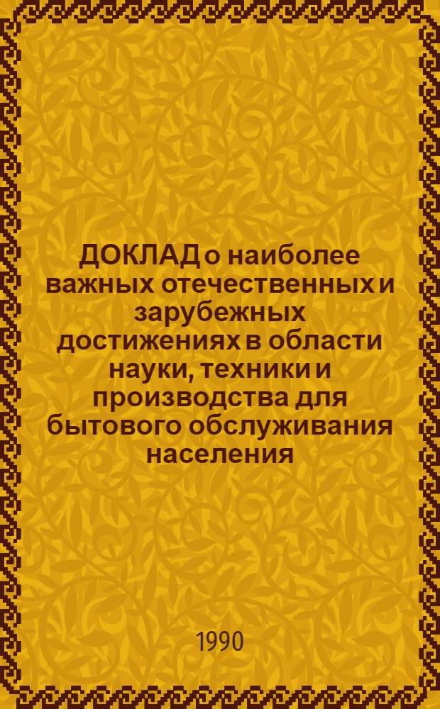 ДОКЛАД о наиболее важных отечественных и зарубежных достижениях в области науки, техники и производства для бытового обслуживания населения.. : [В 8 ч.]. ... за 1989 год. Ч. 4 : Ремонт бытовой электронной аппаратуры