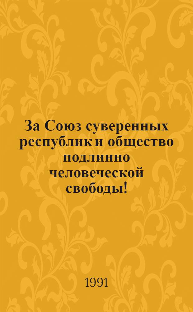 За Союз суверенных республик и общество подлинно человеческой свободы! : (К проведению всенар. голосования (референдума СССР) 17 марта 1991 г. по вопр. о сохранении Союза ССР) : В помощь лектору