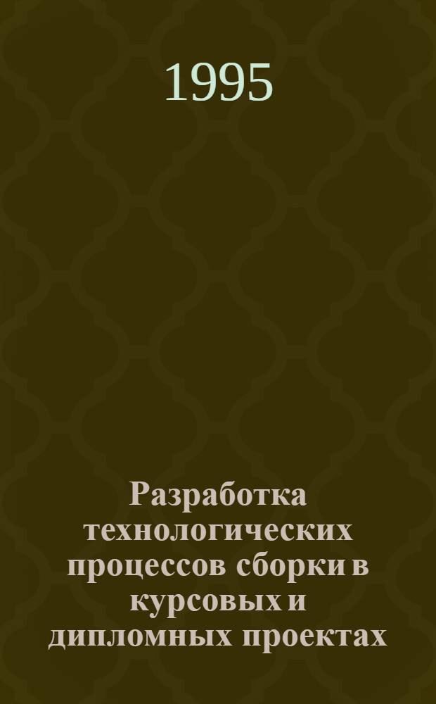 Разработка технологических процессов сборки в курсовых и дипломных проектах : Учеб. пособие для машиностроит. спец. вузов