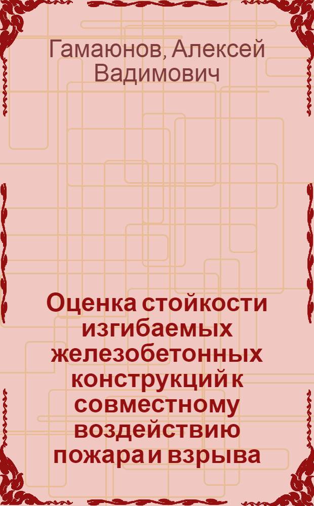Оценка стойкости изгибаемых железобетонных конструкций к совместному воздействию пожара и взрыва : Автореф. дис. на соиск. учен. степ. канд. техн. наук : (05.26.01)