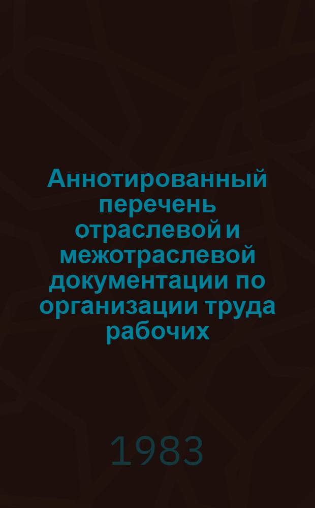 Аннотированный перечень отраслевой и межотраслевой документации по организации труда рабочих, ИТР и служащих, действующей на предприятиях промышленности строительных материалов, лесной и деревообрабатывающей, машиностроительной и металлообрабатывающей промышленности Минэнерго СССР : (по состоянию на 01.09.83)
