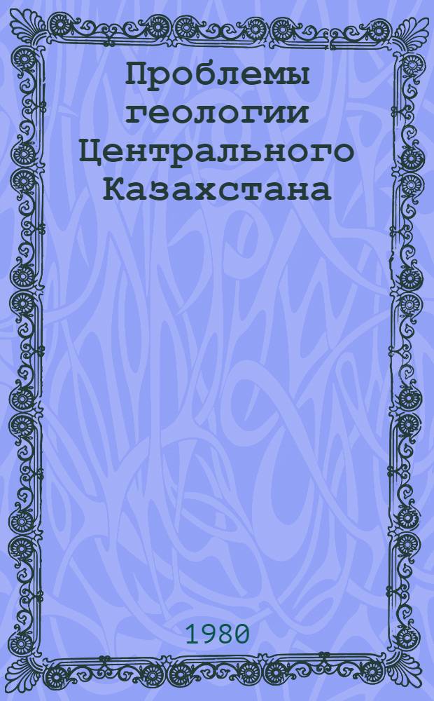 Проблемы геологии Центрального Казахстана : Сб. статей